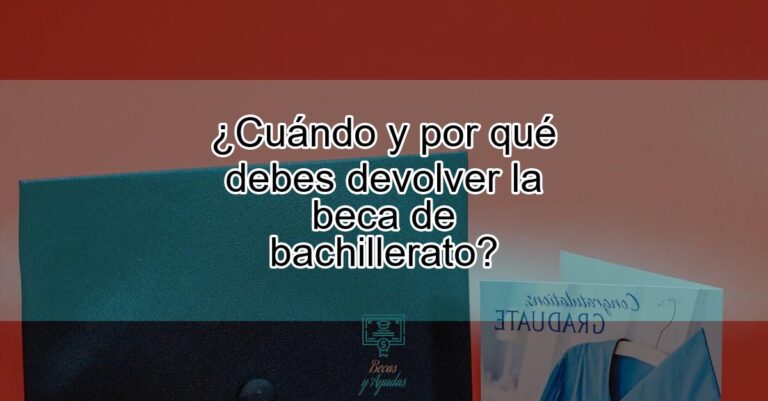 Cuándo y por qué debes devolver la beca de bachillerato Actualizado